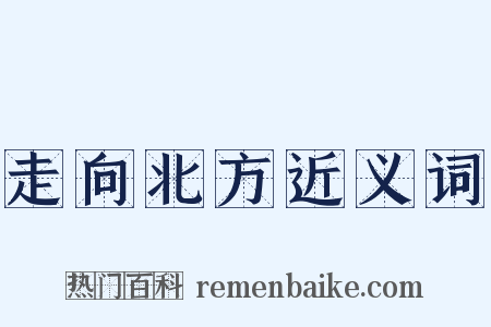 走向北方近义词是什么意思的图片